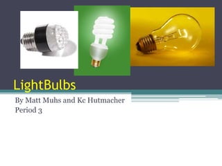 LightBulbs,[object Object],By Matt Muhs and KcHutmacher,[object Object],Period 3,[object Object]