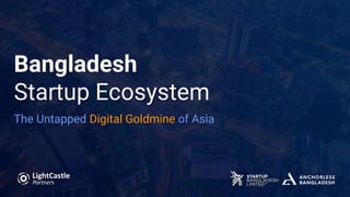 Bangladesh
Startup Ecosystem
The Untapped Digital Goldmine of Asia
 