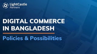 DIGITAL COMMERCE
IN BANGLADESH
Policies & Possibilities
 