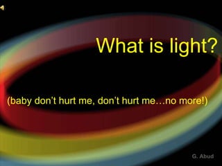 What is light? (baby don’t hurt me, don’t hurt me…no more!) 