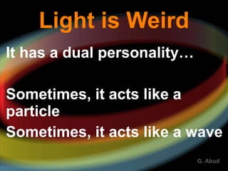 Light is Weird It has a dual personality… Sometimes, it acts like a particle Sometimes, it acts like a wave 