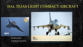 HAL TEJAS LIGHT COMBACT AIRCRAFT
SEMINAR BY
T.MOHAN SAI TEJA
 