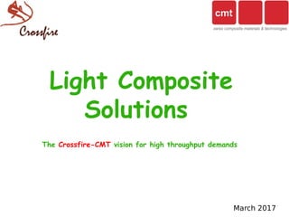 March 2017
Light Composite
Solutions
The Crossfire-CMT vision for high throughput demands
 