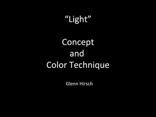 “Light” 
Concept 
and 
Color Technique 
Glenn Hirsch 
 