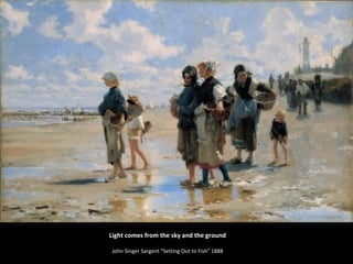 Light comes from the sky and the ground 
John Singer Sargent "Setting Out to Fish" 1888 
 