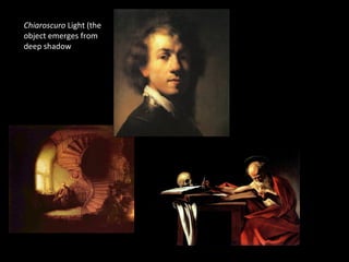 Chiaroscuro Light (the 
object emerges from 
deep shadow 
 