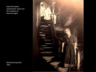 Early filmmakers 
evolved their vision out 
this tradition of 
theatrical light. 
Gerhard Lamprecht, 
1921 
 