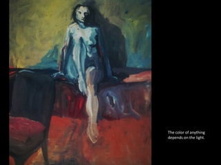 The color of anything 
depends on the light. 
 