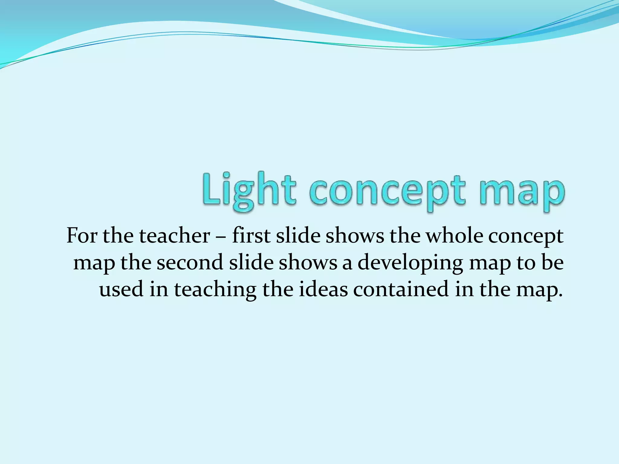 Light concept mapFor the teacher – first slide shows the whole concept map the second slide shows a developing map to be used in teaching the ideas contained in the map.