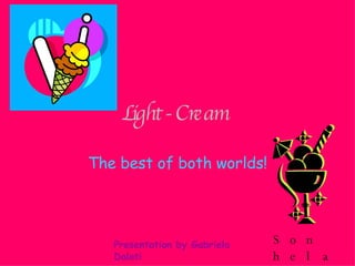Light - Cream   The best of both worlds! Presentation by Gabriela Dalati Son hela2 