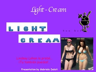 Light - Cream Lindsay Lohan lo probó… ¡Tu también puedes!.. Son hela2 Presentation   by Gabriela Dalati 