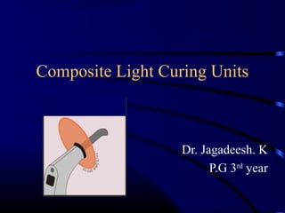 Composite Light Curing Units
Dr. Jagadeesh. K
P.G 3rd
year
 