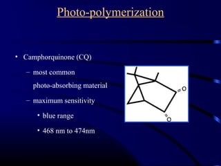 Photo-polymerization
• Camphorquinone (CQ)
– most common
photo-absorbing material
– maximum sensitivity
• blue range
• 468 nm to 474nm
 