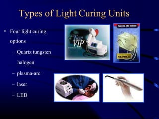 Types of Light Curing Units
• Four light curing
options
– Quartz tungsten
halogen
– plasma-arc
– laser
– LED
 
