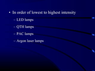 • In order of lowest to highest intensity
– LED lamps
– QTH lamps
– PAC lamps
– Argon laser lamps
 
