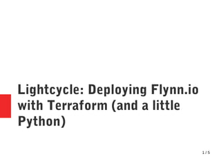 1 / 5
Lightcycle: Deploying Flynn.io
with Terraform (and a little
Python)
 