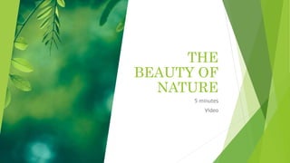 THE
BEAUTY OF
NATURE
5 minutes
Video
 