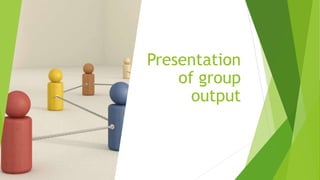 Presentation
of group
output
 