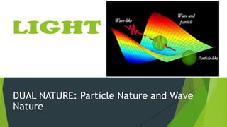 DUAL NATURE: Particle Nature and Wave
Nature
 