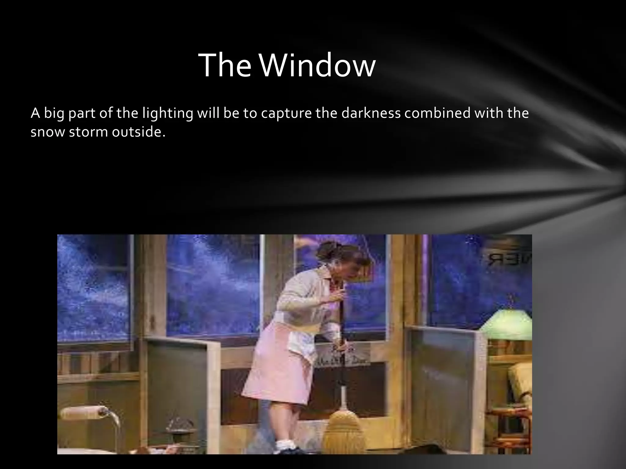 The Window
A big part of the lighting will be to capture the darkness combined with the
snow storm outside.