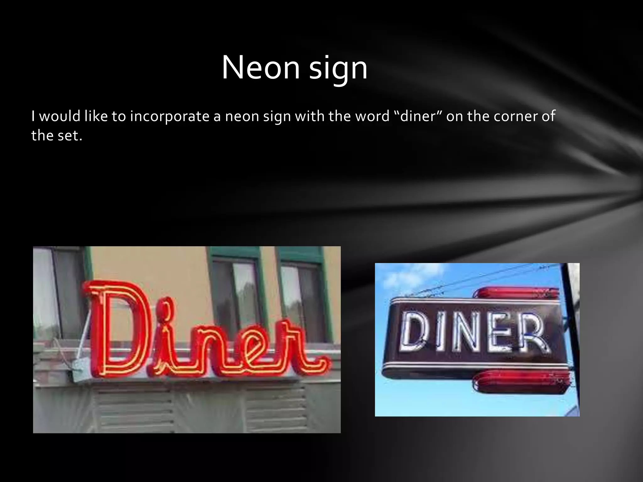 Neon sign
I would like to incorporate a neon sign with the word “diner” on the corner of
the set.