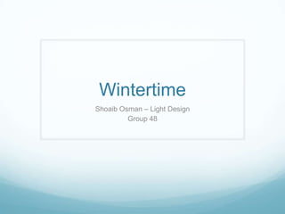 Wintertime
Shoaib Osman – Light Design
Group 48

 