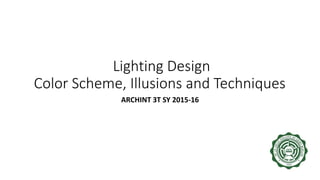 Lighting Design
Color Scheme, Illusions and Techniques
ARCHINT 3T SY 2015-16
 
