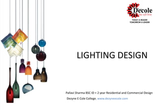 Pallavi Sharma BSC ID + 2 year Residential and Commercial Design
Dezyne E Cole College, www.dezyneecole.com
LIGHTING DESIGN
 
