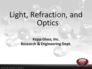 Light, Refraction, and
Optics
Kopp Glass, Inc.
Research & Engineering Dept.

2013 © Copyright, All Rights Reserved – Kopp Glass, Inc.

 