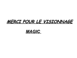 MERCI POUR LE VISIONNAGE   MAGIC  