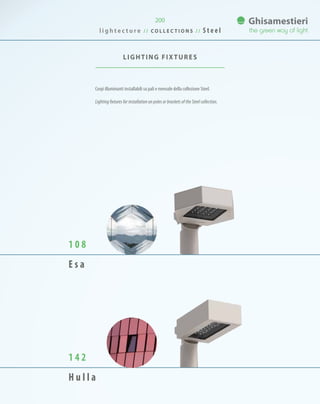 l i g h t e c t u r e / / C O L L E C T I O N S / / S t e e l
200
Corpi illuminanti installabili su pali e mensole della collezione Steel.
Lighting fixtures for installation on poles or brackets of the Steel collection.
LIGHTING FIXTURES
1 0 8
E s a
1 4 2
H u l l a
 