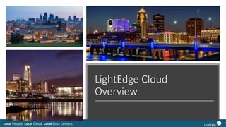 Local People. Local Cloud. Local Data Centers.
LightEdge Cloud
Overview
 