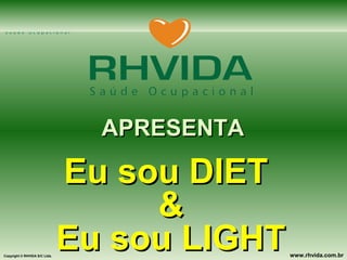 Copyright © RHVIDA S/C Ltda. www.rhvida.com.br
APRESENTAAPRESENTA
Eu sou DIETEu sou DIET
&&
Eu sou LIGHTEu sou LIGHT
 