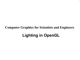 1
Computer Graphics for Scientists and Engineers
Lighting in OpenGL
 