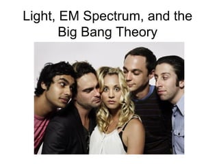 Light, EM Spectrum, and the
Big Bang Theory
 