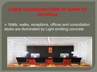 3.NEW HEADQUARTERS OF BANK OF
GEORGIA
 Walls, walks, receptions, offices and consultation
desks are illuminated by Light emitting concrete
 