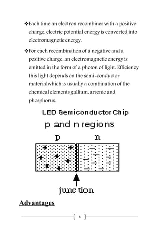 6
Each time an electron recombines with a positive
charge, electric potential energy is converted into
electromagneticenergy.
For each recombination of a negative and a
positive charge, an electromagneticenergy is
emitted in the form of a photon of light. Efficiency
this light depends on the semi-conductor
materialwhich is usually a combination of the
chemical elements gallium, arsenic and
phosphorus.
Advantages
 