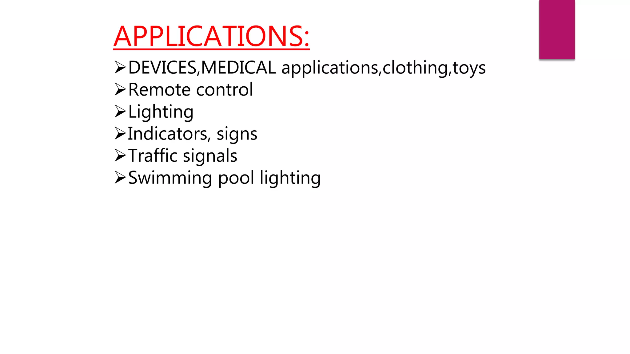 APPLICATIONS:
DEVICES,MEDICAL applications,clothing,toys
Remote control
Lighting
Indicators, signs
Traffic signals
Swimming pool lighting
 