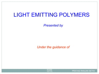 PRAYAG RANJAN SETHI EC200127172 Presented by Under the guidance of LIGHT EMITTING POLYMERS 