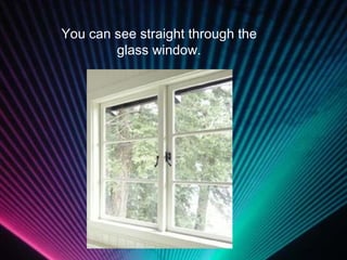 You can see straight through the glass window. 
