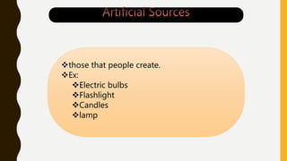 those that people create.
Ex:
Electric bulbs
Flashlight
Candles
lamp
 