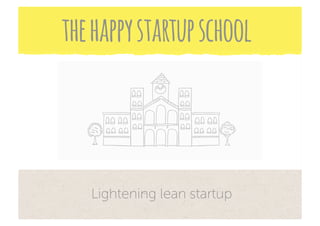the happy startup school



   Lightening lean startup
 