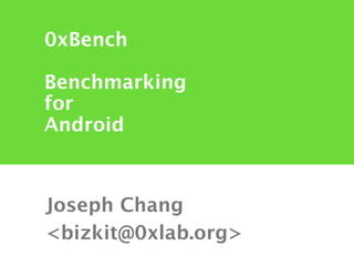 0xBench

Benchmarking
for
Android



Joseph Chang
<bizkit@0xlab.org>
 