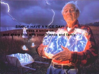 SIMPLY HAVE A NICE DAY!
             Pass a smile on
and share this with your friends and famiy.
 
