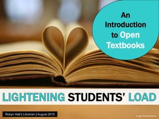 An
Introduction
to Open
Textbooks
STUDENTS’
Robyn Hall | Librarian | August 2015 Image: Flickr@katerha
 