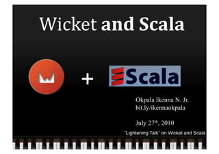 Wicket	
  and	
  Scala	
  

       +
                   Okpala Ikenna N. Jr.
                   bit.ly/ikennaokpala

                   July 27th, 2010
              “Lightening Talk” on Wicket and Scala
 