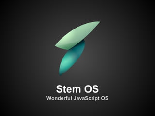 Stem OS
Wonderful JavaScript OS
 