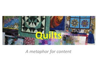 Quilts 
A metaphor for content  