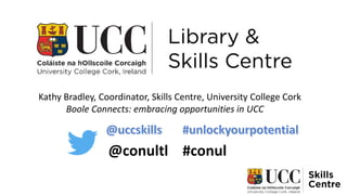 Kathy Bradley, Coordinator, Skills Centre, University College Cork
Boole Connects: embracing opportunities in UCC
@conultl #conul
 
