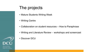 The projects
• Mature Students Writing Week
• Writing Centre
• Collaboration on student resources – How to Paraphrase
• Wr...